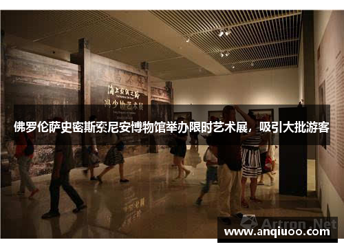佛罗伦萨史密斯索尼安博物馆举办限时艺术展，吸引大批游客