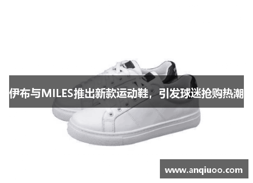 伊布与MILES推出新款运动鞋，引发球迷抢购热潮
