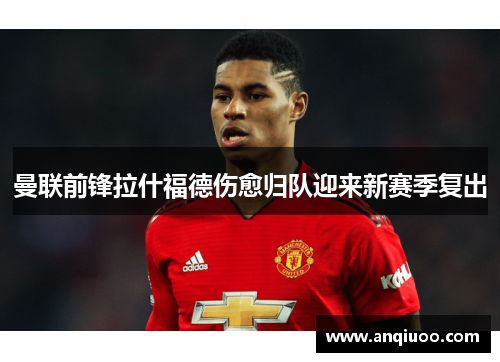 曼联前锋拉什福德伤愈归队迎来新赛季复出