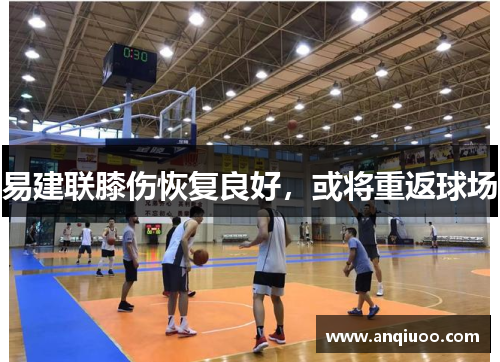易建联膝伤恢复良好，或将重返球场