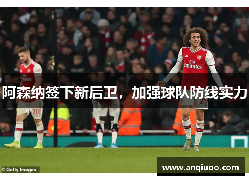 阿森纳签下新后卫，加强球队防线实力