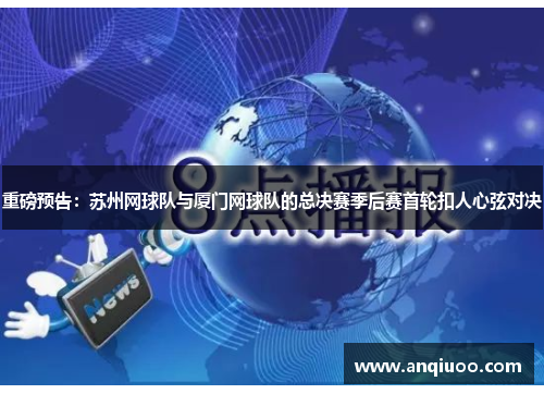 重磅预告：苏州网球队与厦门网球队的总决赛季后赛首轮扣人心弦对决