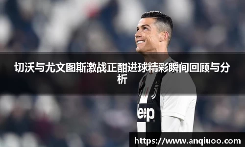 切沃与尤文图斯激战正酣进球精彩瞬间回顾与分析