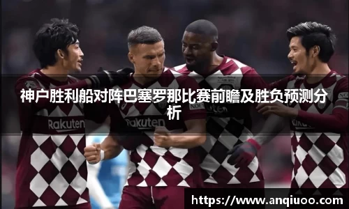 神户胜利船对阵巴塞罗那比赛前瞻及胜负预测分析
